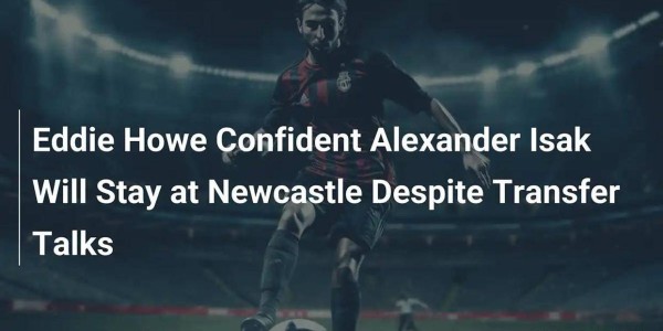 豪言与隐忧：埃迪·豪为何坚信伊萨克留守纽卡斯尔